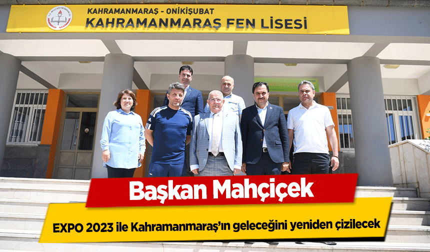 Başkan Mahçiçek, EXPO 2023 ile Kahramanmaraş’ın geleceğini yeniden çizilecek