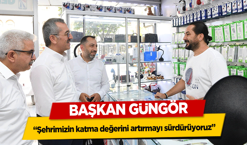 Başkan Güngör, ‘Şehrimizin katma değerini artırmayı sürdürüyoruz’