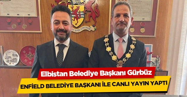 Elbistan Belediye Başkanı Gürbüz, Enfield belediye başkanı ile canlı yayın yaptı