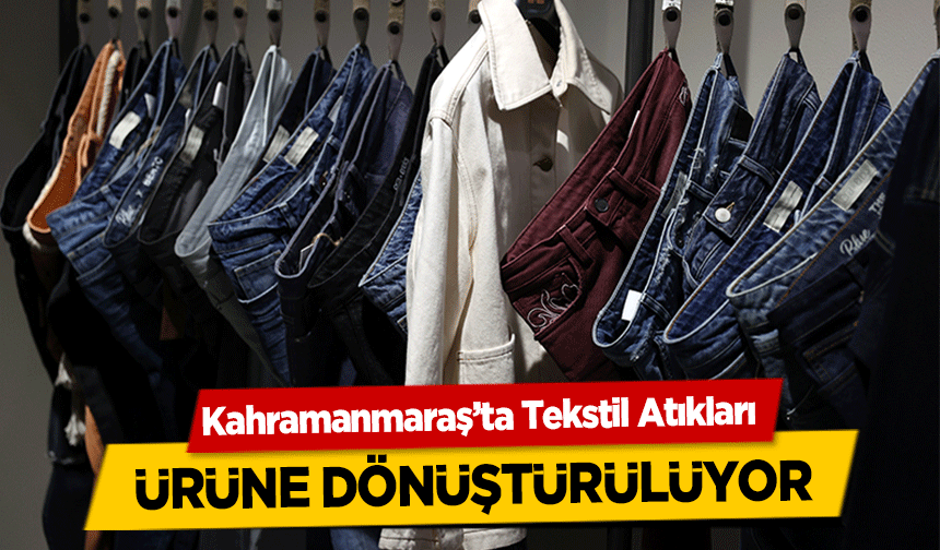 Kahramanmaraş’ta Tekstil Atıkları ürüne dönüştürülüyor
