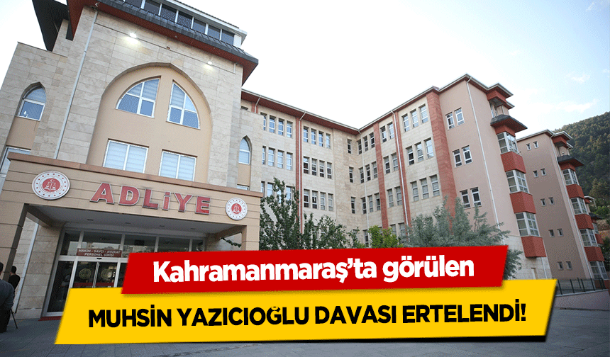 Muhsin Yazıcıoğlu davası ertelendi!
