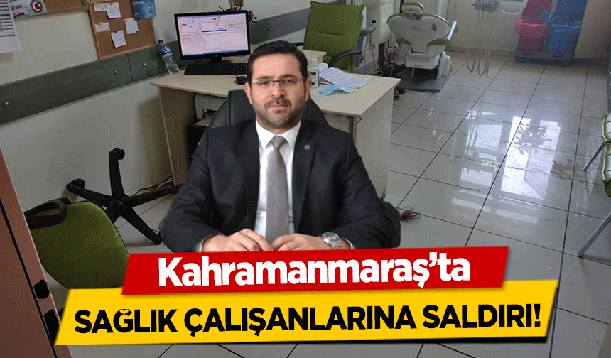 Kahramanmaraş’ta sağlık çalışanlarına saldırı!