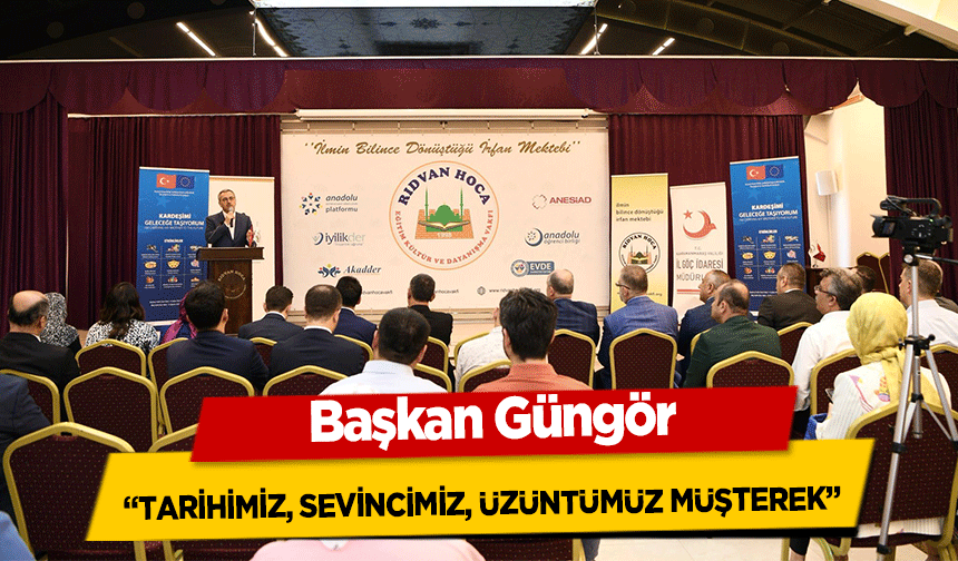 Başkan Güngör, ‘Tarihimiz, Sevincimiz, Üzüntümüz Müşterek’