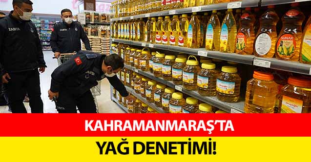 Kahramanmaraş’ta yağ denetimi!