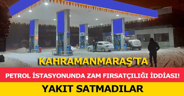 Kahramanmaraş’ta petrol istasyonunda zam fırsatçılığı iddiası! Yakıt satmadılar 