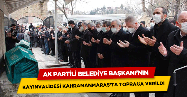Ak Partili Belediye Başkanı’nın kayınvalidesi Kahramanmaraş’ta toprağa verildi
