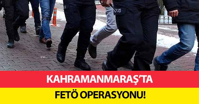 Kahramanmaraş’ta FETÖ operasyonu!