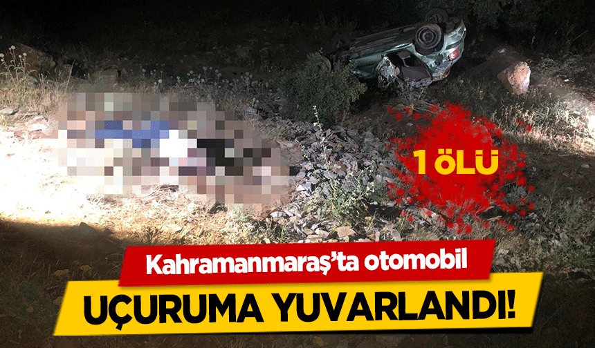 Kahramanmaraş’ta otomobil uçuruma yuvarlandı! 1 ölü