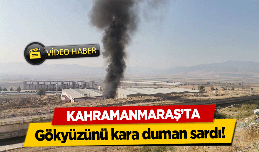 Kahramanmaraş’ta gökyüzünü kara duman sardı!