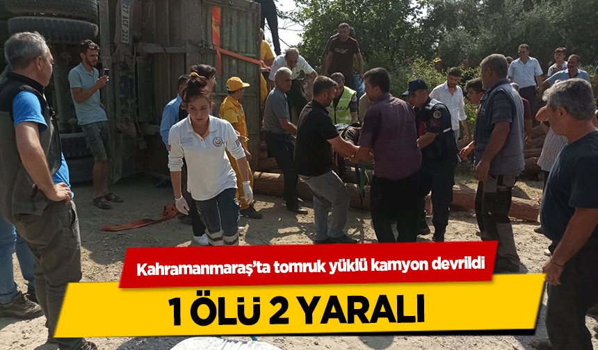 Kahramanmaraş’ta tomruk yüklü kamyon devrildi! 1 ölü 2 yaralı