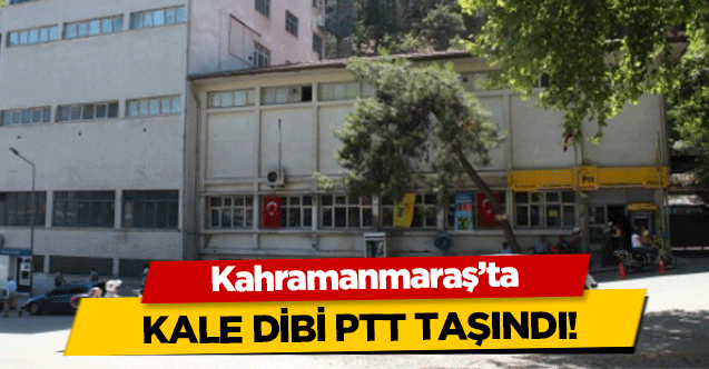 Kahramanmaraş’ta kale dibi PTT taşındı!