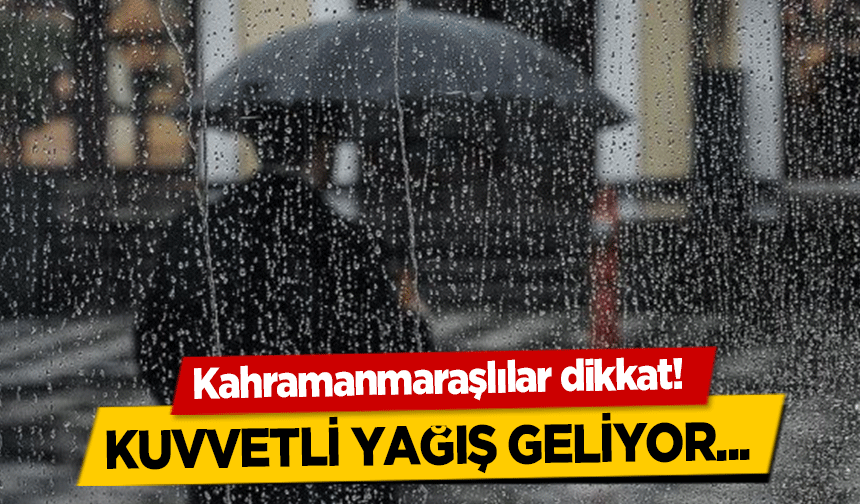 Kahramanmaraşlılar dikkat! Kuvvetli yağış geliyor...