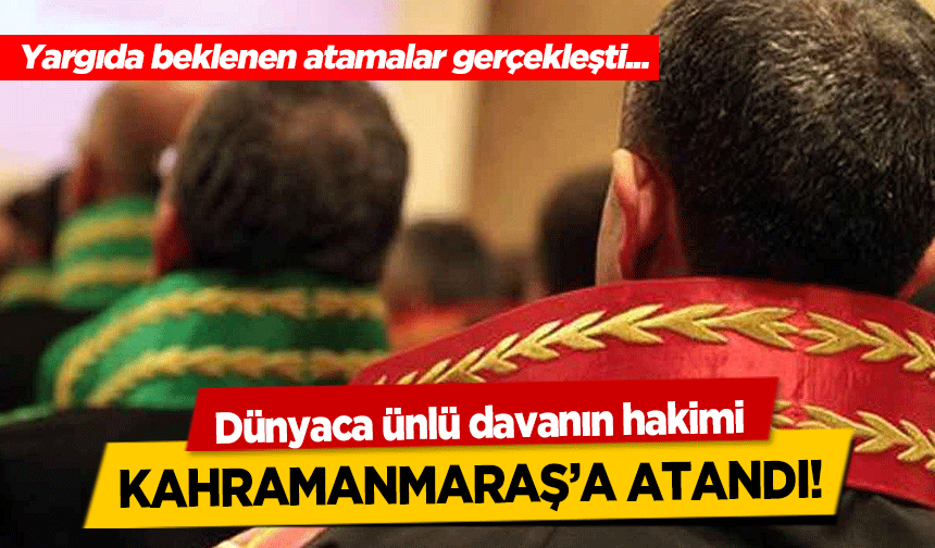 Dünyaca ünlü davanın hakimi Kahramanmaraş’a atandı!