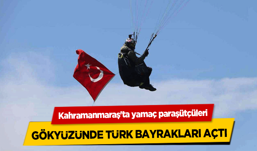 Kahramanmaraş'ta yamaç paraşütçüleri gökyüzünde Türk bayrakları açtı