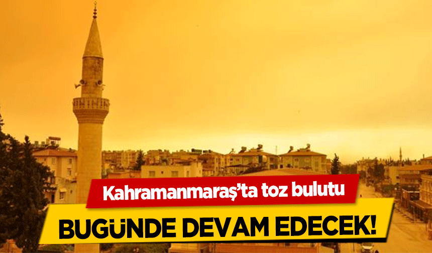 Kahramanmaraş’ta toz bulutu bugünde devam edecek!