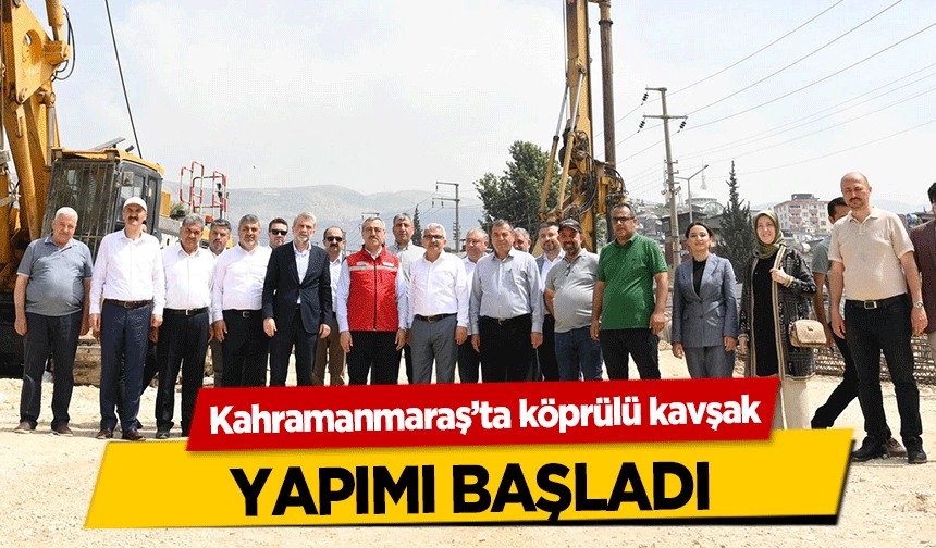 Kahramanmaraş’ta köprülü kavşak yapımı başladı