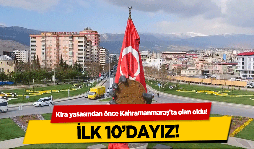 Kira yasasından önce Kahramanmaraş’ta olan oldu! İlk 10’dayız!