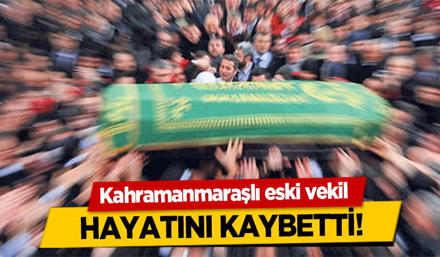 Kahramanmaraşlı eski vekil hayatını kaybetti!