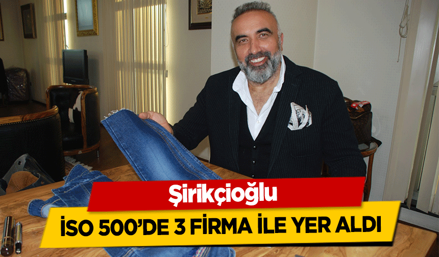 Şirikçioğlu İSO 500’de 3 firma ile yer aldı