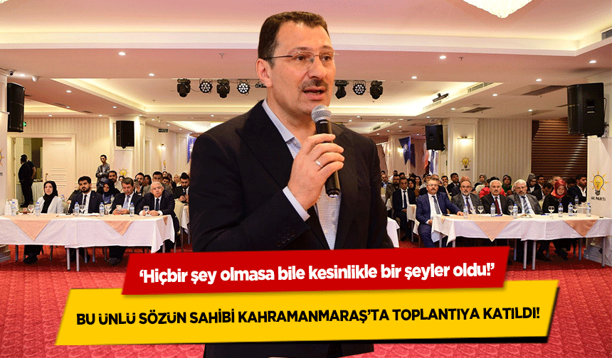 ‘Hiçbir şey olmasa bile kesinlikle bir şeyler oldu!’ Bu Ünlü Sözün Sahibi Kahramanmaraş’ta Toplantıya Katıldı!