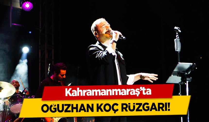Kahramanmaraş’ta Oğuzhan Koç Rüzgarı!