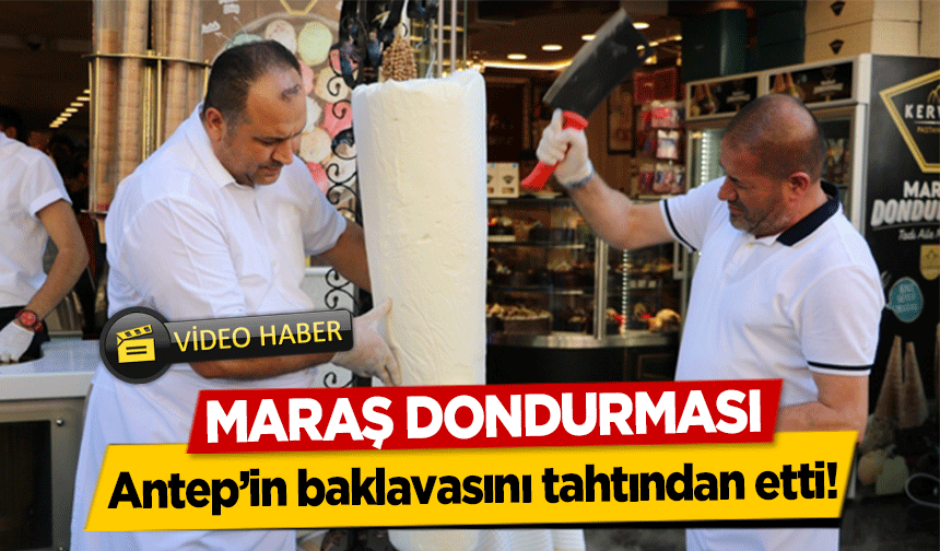 Maraş dondurması Antep’in baklavasını tahtından etti!