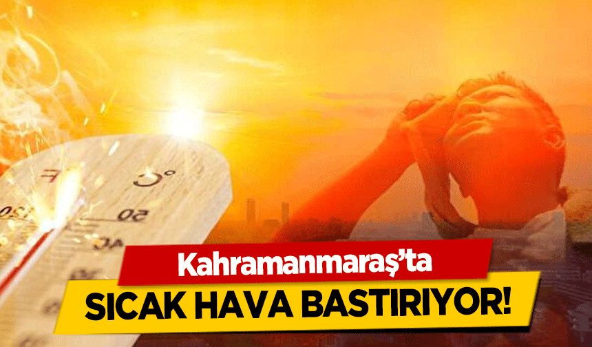 Kahramanmaraş’ta sıcak hava bastırıyor!