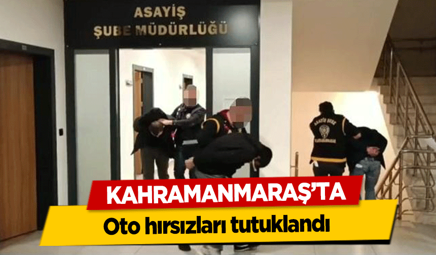 Kahramanmaraş’ta oto hırsızları tutuklandı
