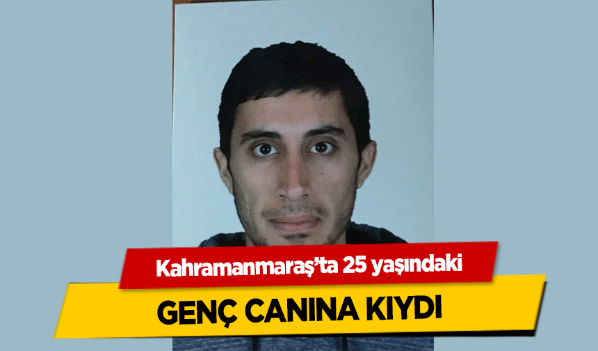 Kahramanmaraş’ta 25 yaşındaki genç canına kıydı