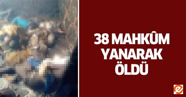 38 mahkûm yanarak öldü