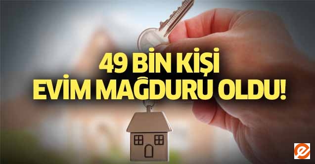 49 bin kişi ‘Evim’ mağduru oldu!