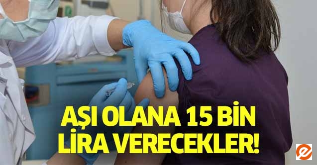Aşı olana 15 bin lira verecekler!