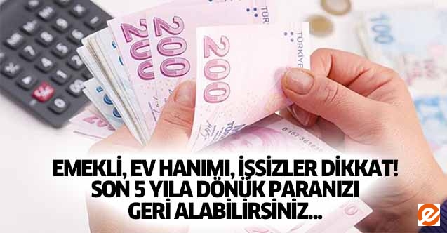 Emekli, ev hanımı, işsizler dikkat! Son 5 yıla dönük paranızı geri alabilirsiniz..