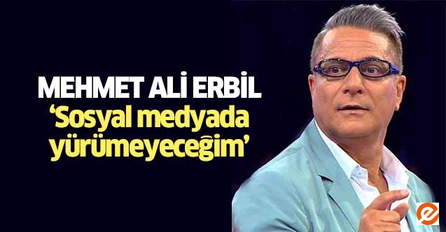 Mehmet Ali Erbil ‘Sosyal medyada yürümeyeceğim’