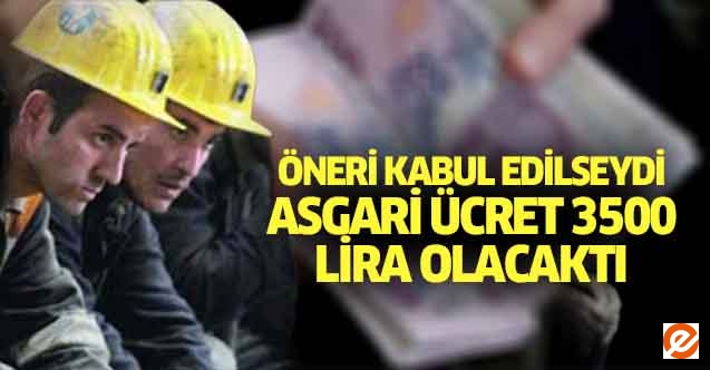 Öneri kabul edilseydi asgari ücret 3500 lira olacaktı