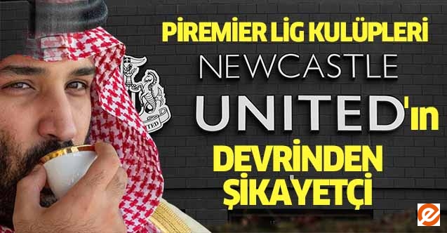 Piremier lig kulüpleri Newcastle’ın devrinden şikayetçi