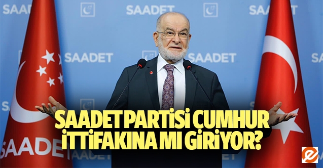 Saadet Partisi Cumhur İttifakına mı giriyor?
