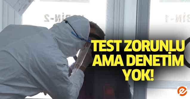 Test zorunlu ama denetim yok