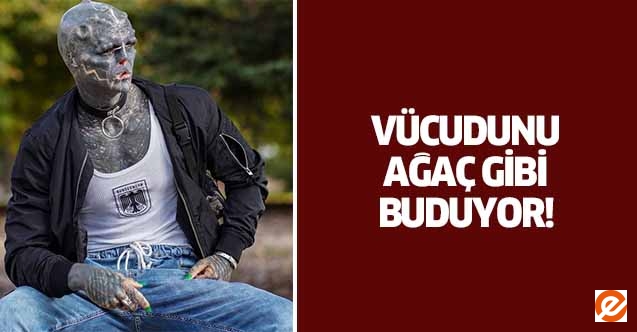 Vücudunu ağaç gibi buduyor!