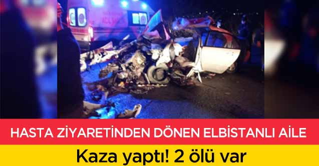 Hasta ziyaretinden dönen Elbistanlı aile kaza yaptı! 2 ölü
