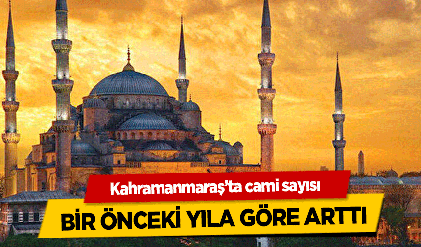 Kahramanmaraş’ta cami sayısı bir önceki yıla göre arttı