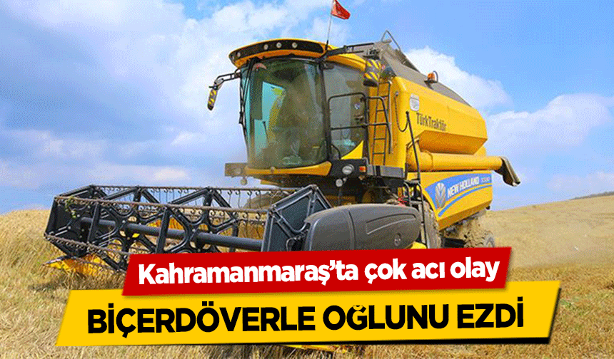Kahramanmaraş’ta çok acı olay! Kullandığı biçerdöverle oğlunu ezdi