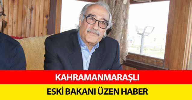 Kahramanmaraşlı eski bakanı üzen haber