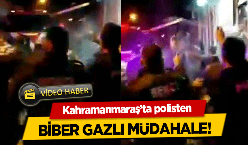 Kahramanmaraş’ta polisten biber gazlı müdahale!
