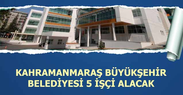 Kahramanmaraş Büyükşehir Belediyesi 5 İşçi Alacak