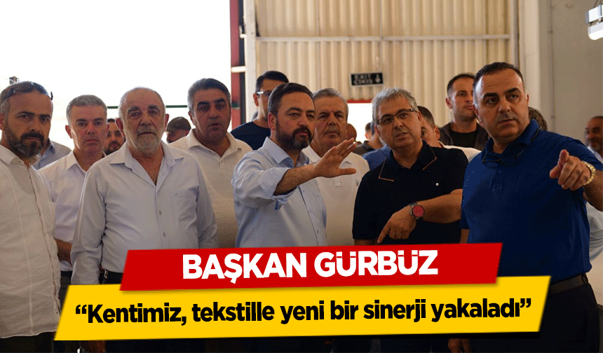 Başkan Gürbüz, 'Kentimiz, tekstille yeni bir sinerji yakaladı'
