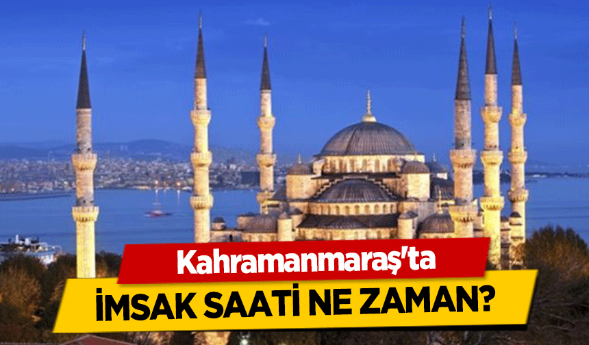 Kahramanmaraş’ta imsak saati ne zaman?