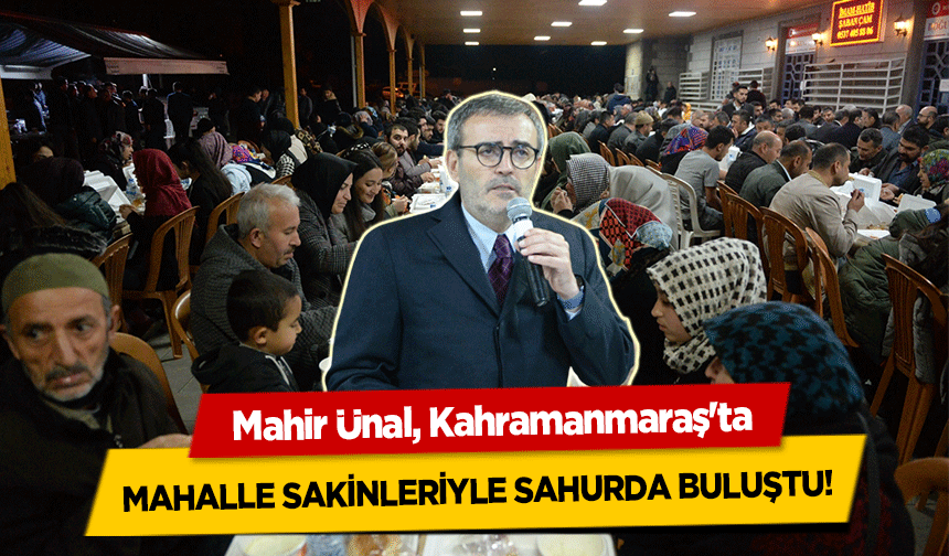 Mahir Ünal, Kahramanmaraş'ta mahalle sakinleriyle sahurda buluştu!