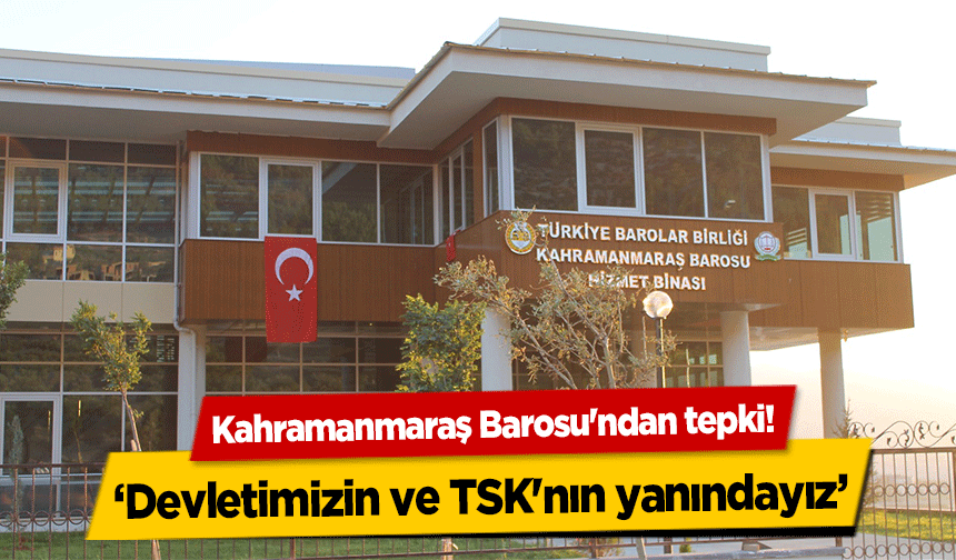 Kahramanmaraş Barosu'ndan tepki! ‘Devletimizin ve TSK'nın yanındayız’