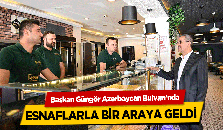 Başkan Güngör Azerbaycan Bulvarı’nda esnaflarla bir araya geldi